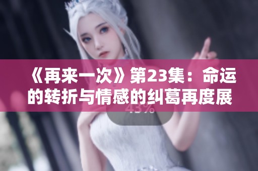 《再来一次》第23集：命运的转折与情感的纠葛再度展开