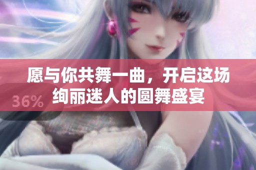 愿与你共舞一曲，开启这场绚丽迷人的圆舞盛宴