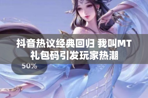 抖音热议经典回归 我叫MT礼包码引发玩家热潮