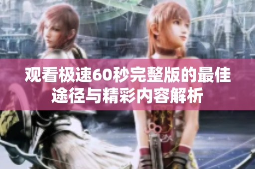 观看极速60秒完整版的最佳途径与精彩内容解析