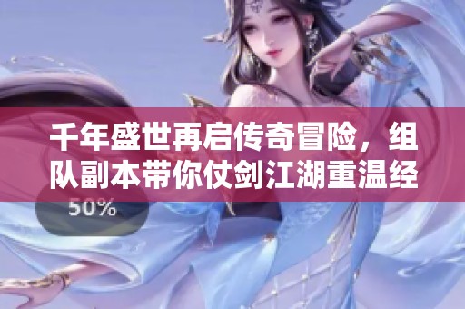 千年盛世再启传奇冒险，组队副本带你仗剑江湖重温经典