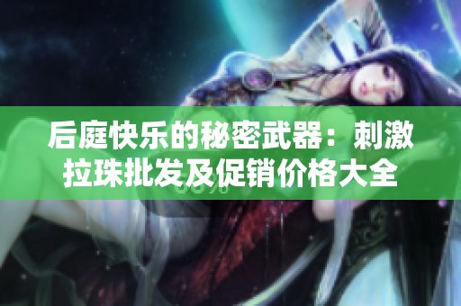 后庭快乐的秘密武器：刺激拉珠批发及促销价格大全