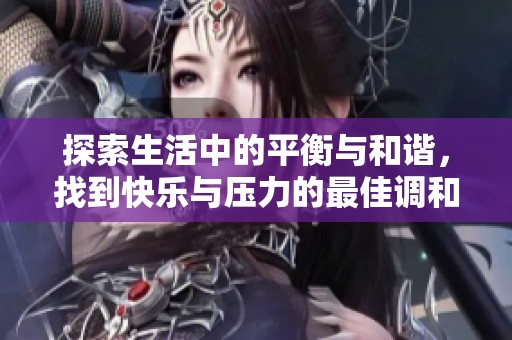探索生活中的平衡与和谐，找到快乐与压力的最佳调和之道