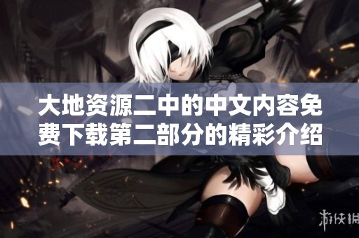 大地资源二中的中文内容免费下载第二部分的精彩介绍与分享