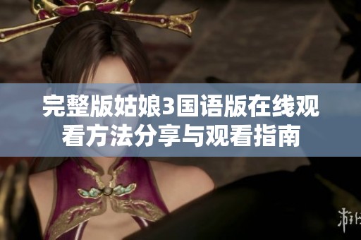 完整版姑娘3国语版在线观看方法分享与观看指南