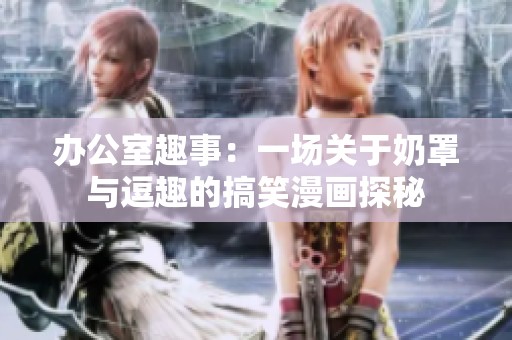 办公室趣事：一场关于奶罩与逗趣的搞笑漫画探秘