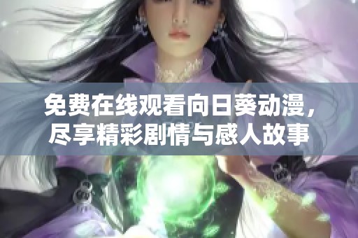 免费在线观看向日葵动漫，尽享精彩剧情与感人故事