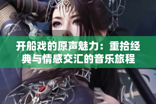 开船戏的原声魅力：重拾经典与情感交汇的音乐旅程