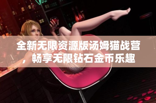 全新无限资源版汤姆猫战营，畅享无限钻石金币乐趣