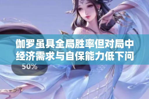 伽罗虽具全局胜率但对局中经济需求与自保能力低下问题待解