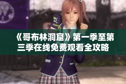 《哥布林洞窟》第一季至第三季在线免费观看全攻略