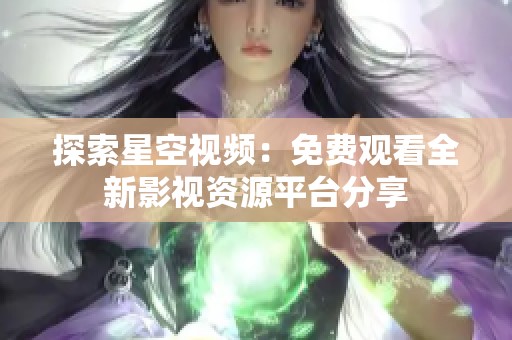 探索星空视频：免费观看全新影视资源平台分享