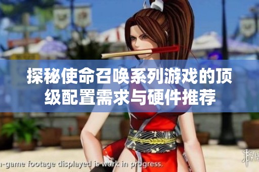 探秘使命召唤系列游戏的顶级配置需求与硬件推荐