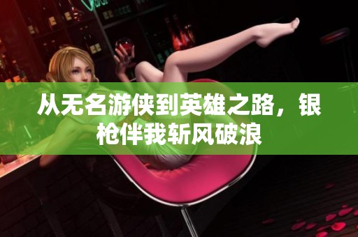 从无名游侠到英雄之路，银枪伴我斩风破浪