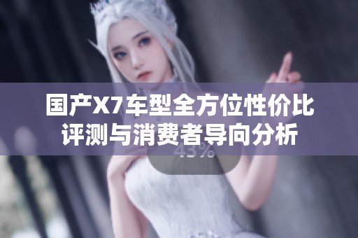 国产X7车型全方位性价比评测与消费者导向分析