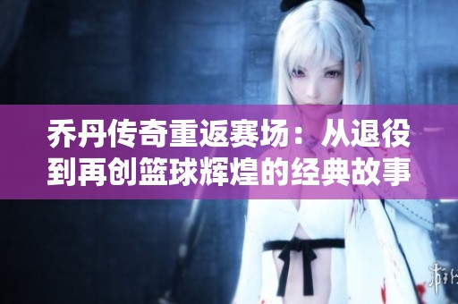 乔丹传奇重返赛场：从退役到再创篮球辉煌的经典故事