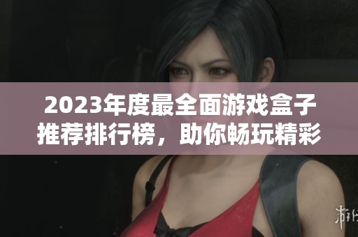 2023年度最全面游戏盒子推荐排行榜，助你畅玩精彩游戏世界