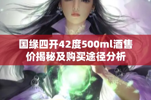 国缘四开42度500ml酒售价揭秘及购买途径分析
