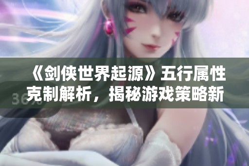 《剑侠世界起源》五行属性克制解析，揭秘游戏策略新亮点