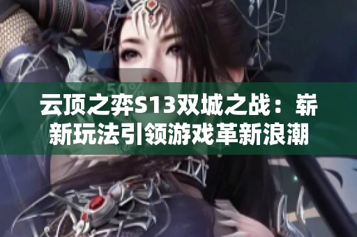 云顶之弈S13双城之战：崭新玩法引领游戏革新浪潮