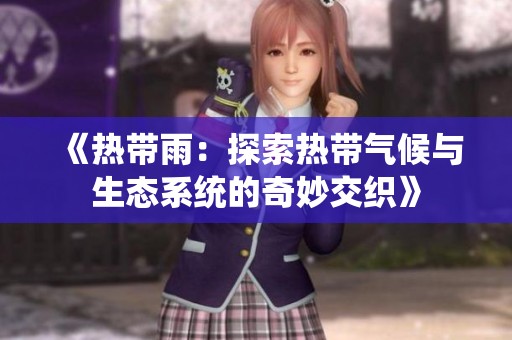 《热带雨：探索热带气候与生态系统的奇妙交织》