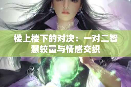 楼上楼下的对决：一对二智慧较量与情感交织