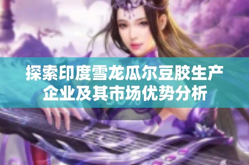 探索印度雪龙瓜尔豆胶生产企业及其市场优势分析