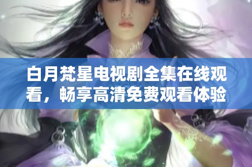 白月梵星电视剧全集在线观看，畅享高清免费观看体验