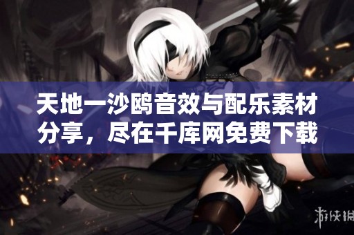 天地一沙鸥音效与配乐素材分享，尽在千库网免费下载！