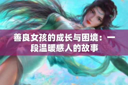 善良女孩的成长与困境：一段温暖感人的故事