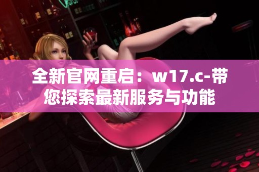 全新官网重启：w17.c-带您探索最新服务与功能