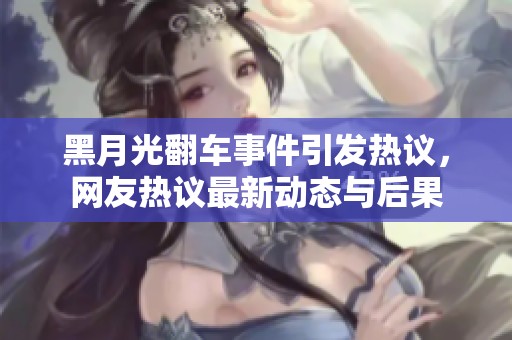 黑月光翻车事件引发热议，网友热议最新动态与后果