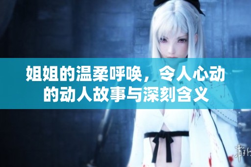 姐姐的温柔呼唤，令人心动的动人故事与深刻含义