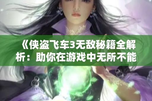 《侠盗飞车3无敌秘籍全解析：助你在游戏中无所不能》