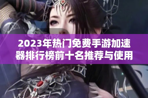 2023年热门免费手游加速器排行榜前十名推荐与使用指南
