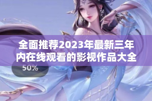 全面推荐2023年最新三年内在线观看的影视作品大全