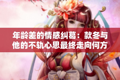 年龄差的情感纠葛：款冬与他的不轨心思最终走向何方