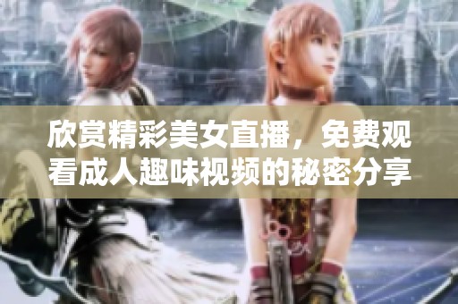 欣赏精彩美女直播，免费观看成人趣味视频的秘密分享
