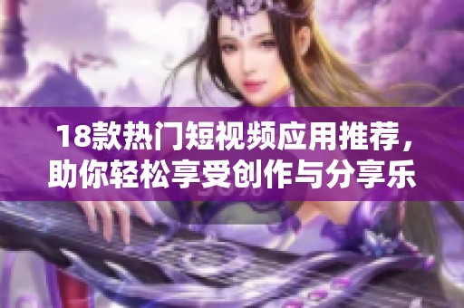 18款热门短视频应用推荐，助你轻松享受创作与分享乐趣