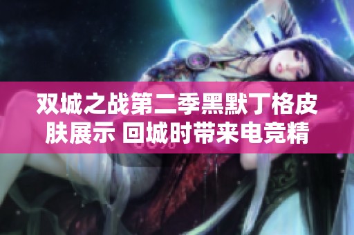 双城之战第二季黑默丁格皮肤展示 回城时带来电竞精彩瞬间