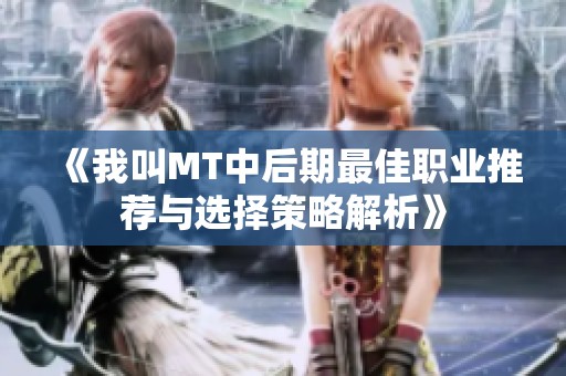 《我叫MT中后期最佳职业推荐与选择策略解析》