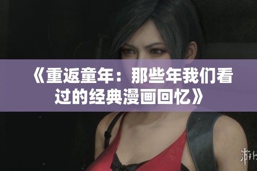 《重返童年：那些年我们看过的经典漫画回忆》