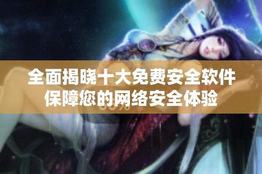 全面揭晓十大免费安全软件保障您的网络安全体验