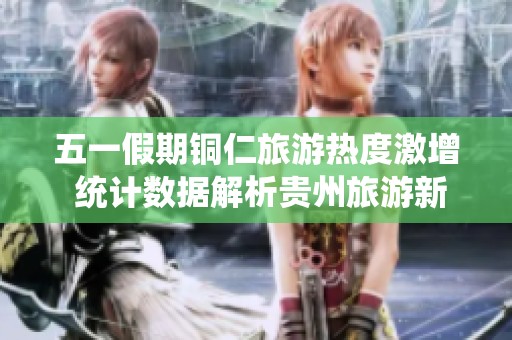 五一假期铜仁旅游热度激增 统计数据解析贵州旅游新趋势
