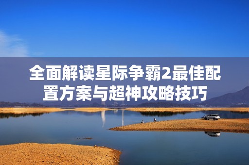 全面解读星际争霸2最佳配置方案与超神攻略技巧