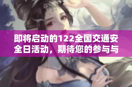 即将启动的122全国交通安全日活动，期待您的参与与关注