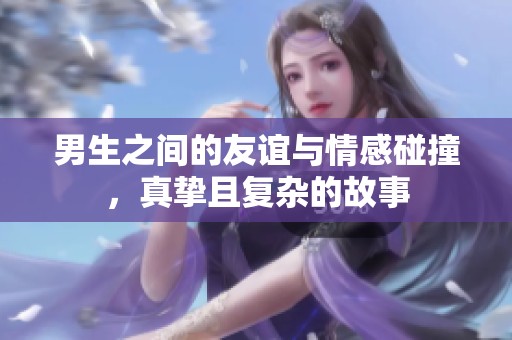男生之间的友谊与情感碰撞，真挚且复杂的故事