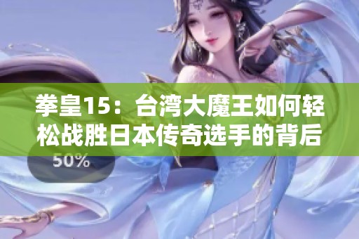 拳皇15：台湾大魔王如何轻松战胜日本传奇选手的背后故事
