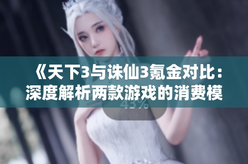 《天下3与诛仙3氪金对比：深度解析两款游戏的消费模式与策略》
