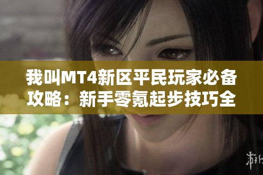 我叫MT4新区平民玩家必备攻略：新手零氪起步技巧全解析